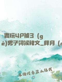 嬌妻玩4P被3個(gè)男子伺候辣文