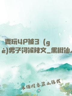 嬌妻玩4P被3個(gè)男子伺候辣文