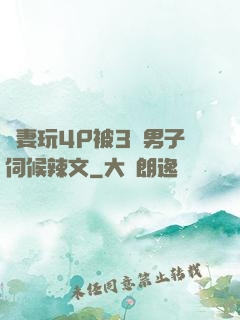 嬌妻玩4P被3個男子伺候辣文