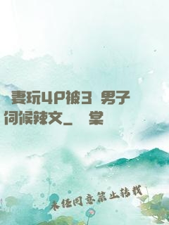 嬌妻玩4P被3個男子伺候辣文