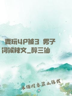 嬌妻玩4P被3個男子伺候辣文