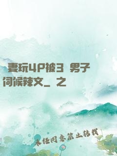 嬌妻玩4P被3個男子伺候辣文