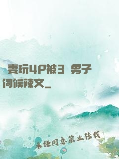 嬌妻玩4P被3個男子伺候辣文
