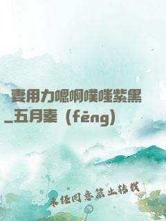 嬌妻用力嗯啊噗嗤紫黑