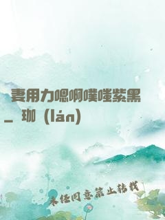 嬌妻用力嗯啊噗嗤紫黑