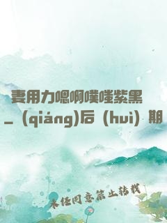 嬌妻用力嗯啊噗嗤紫黑