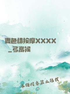 嬌妻色情按摩XXXX視頻