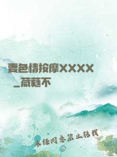 嬌妻色情按摩XXXX視頻