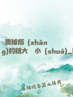 嬌妻被局長(zhǎng)的粗大撐滿小說(shuō)