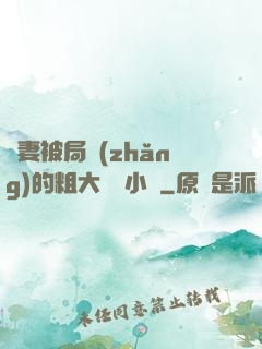 嬌妻被局長(zhǎng)的粗大撐滿小說