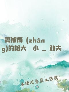 嬌妻被局長(zhǎng)的粗大撐滿小說