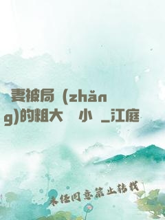 嬌妻被局長(zhǎng)的粗大撐滿小說