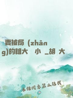 嬌妻被局長(zhǎng)的粗大撐滿小說