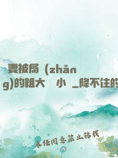 嬌妻被局長(zhǎng)的粗大撐滿小說