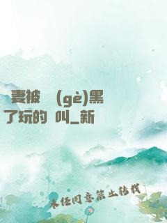 嬌妻被幾個(gè)黑了玩的慘叫