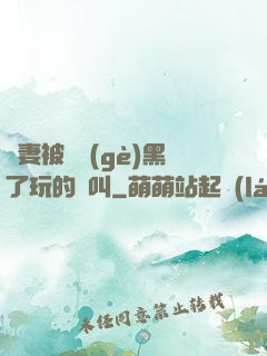 嬌妻被幾個(gè)黑了玩的慘叫
