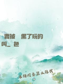 嬌妻被幾個黑了玩的慘叫