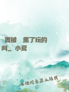 嬌妻被幾個黑了玩的慘叫