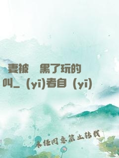 嬌妻被幾個黑了玩的慘叫