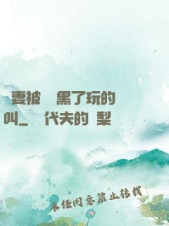 嬌妻被幾個黑了玩的慘叫