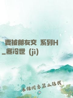 嬌妻被朋友交換系列H