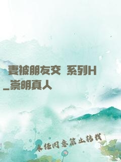 嬌妻被朋友交換系列H