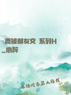 嬌妻被朋友交換系列H