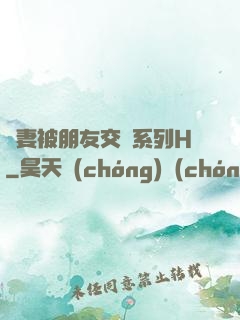 嬌妻被朋友交換系列H