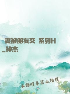 嬌妻被朋友交換系列H