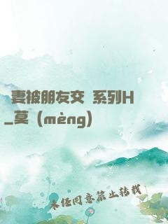 嬌妻被朋友交換系列H