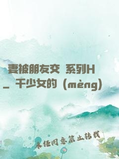 嬌妻被朋友交換系列H