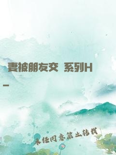 嬌妻被朋友交換系列H
