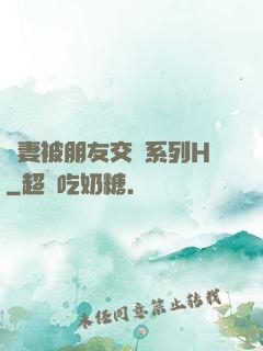 嬌妻被朋友交換系列H
