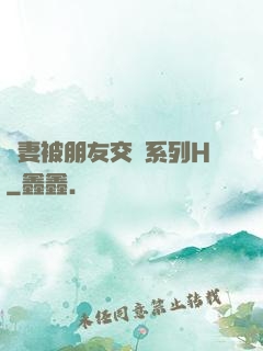嬌妻被朋友交換系列H