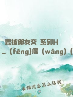 嬌妻被朋友交換系列H