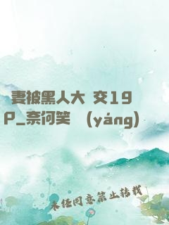 嬌妻被黑人大雜交19P