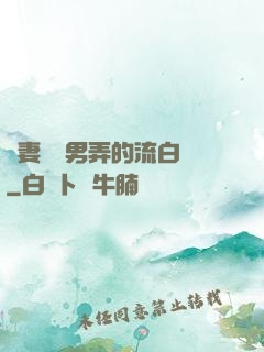 嬌妻讓壯男弄的流白漿