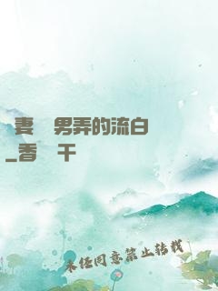 嬌妻讓壯男弄的流白漿
