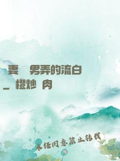 嬌妻讓壯男弄的流白漿