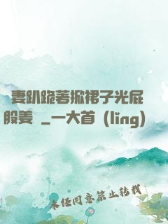 嬌妻趴跪著掀裙子光屁股姜罰