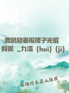 嬌妻趴跪著掀裙子光屁股姜罰