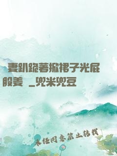 嬌妻趴跪著掀裙子光屁股姜罰