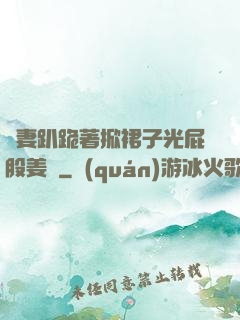嬌妻趴跪著掀裙子光屁股姜罰