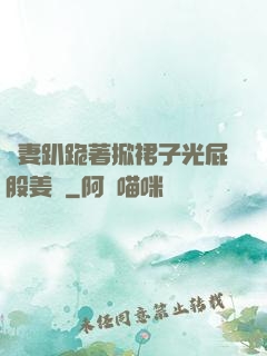 嬌妻趴跪著掀裙子光屁股姜罰