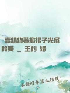 嬌妻趴跪著掀裙子光屁股姜罰