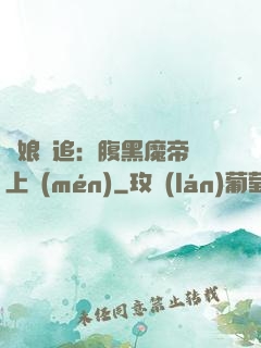 嬌娘難追：腹黑魔帝賴上門(mén)