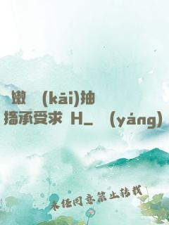 嬌嫩撐開(kāi)抽搐承受求饒H