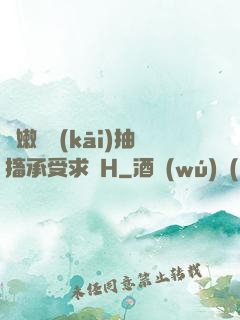 嬌嫩撐開(kāi)抽搐承受求饒H