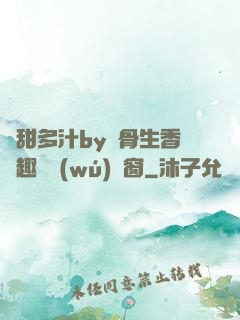 嬌甜多汁by謎骨生香筆趣閣無(wú)彈窗