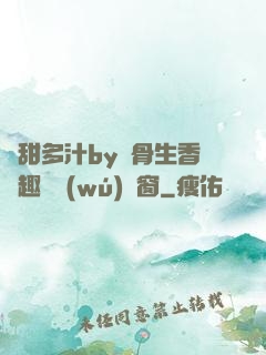 嬌甜多汁by謎骨生香筆趣閣無(wú)彈窗